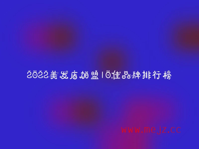 2022美发店加盟10佳品牌排行榜