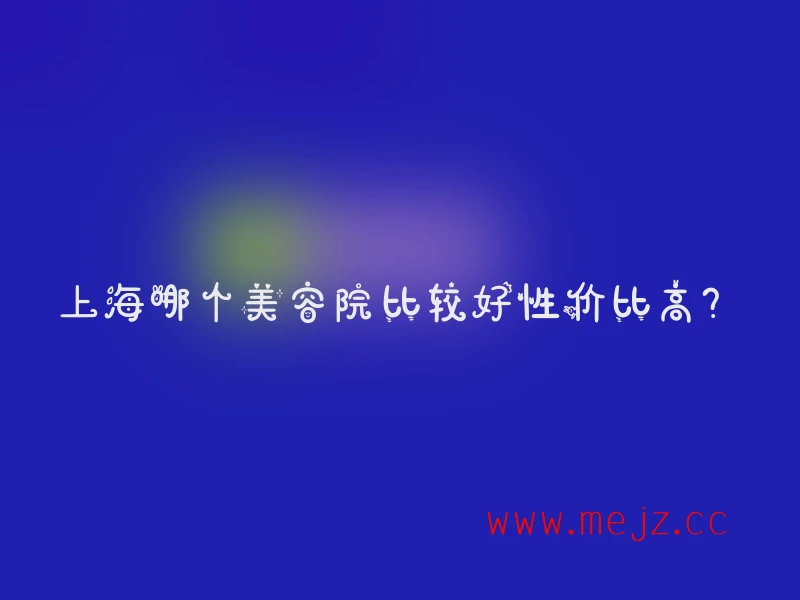 上海哪个美容院比较好性价比高？