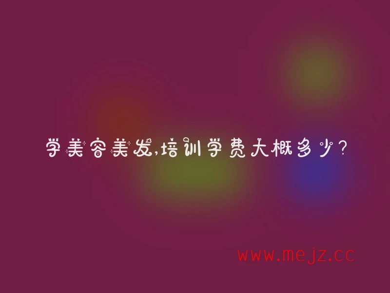 《美容美发培训学费一般是多少？》

《学美容美发的培训学费大致多少钱？》

《美容美发培训的学费约是多少呢？》
