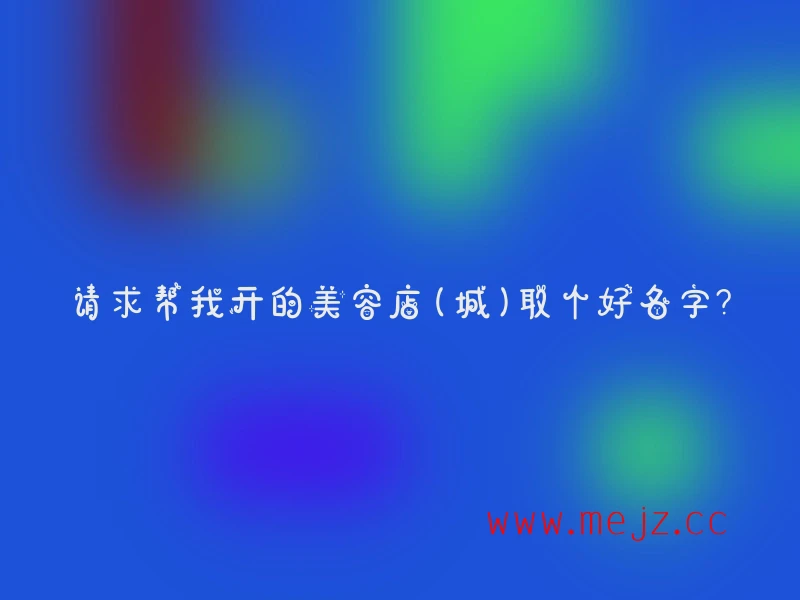 请求帮我开的美容店(城)取个好名字?