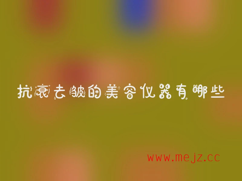 抗衰去皱的美容仪器有哪些