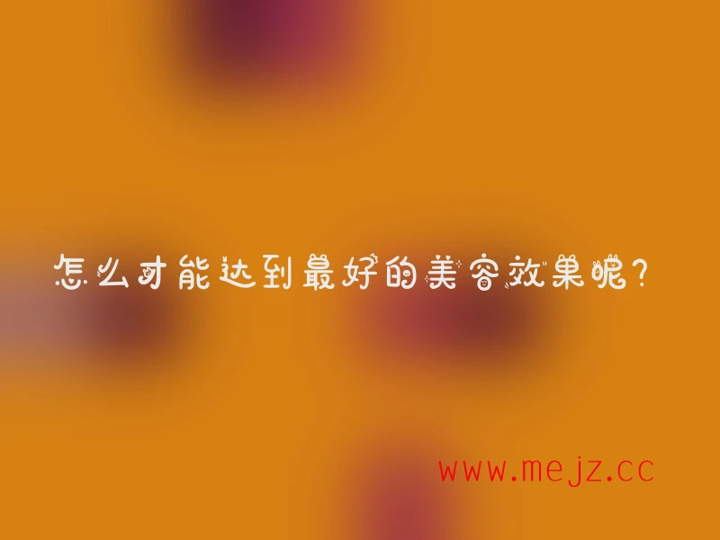 怎么才能达到最好的美容效果呢？