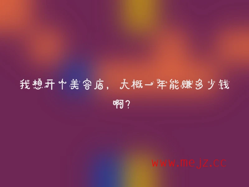 我想开个美容店，大概一年能赚多少钱啊？