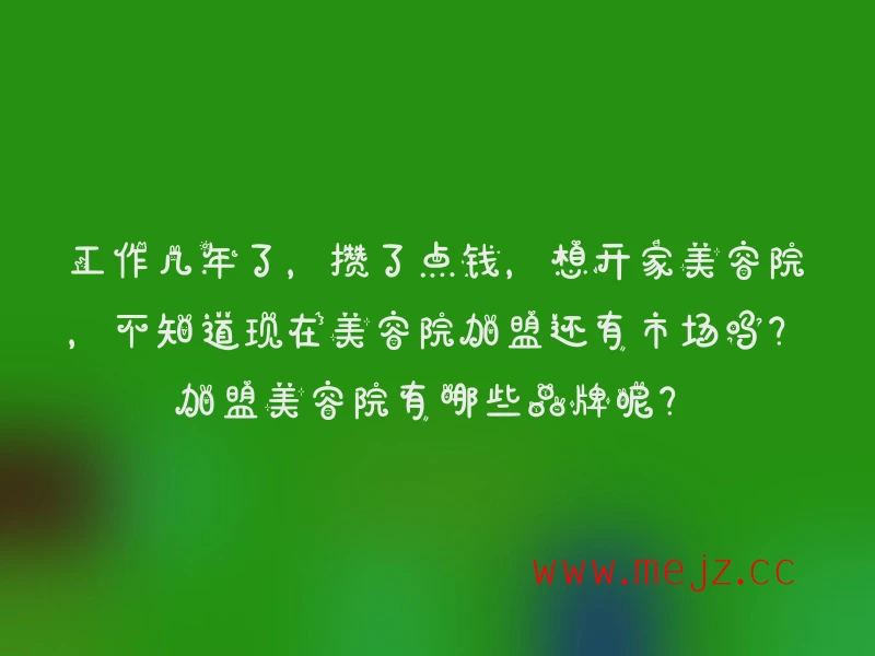 《工作数年有积蓄，欲开美容院，不知加盟市场如何？有哪些加盟好品牌？》
