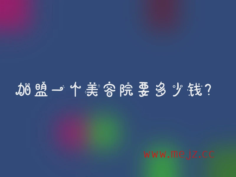 加盟一个美容院要多少钱？