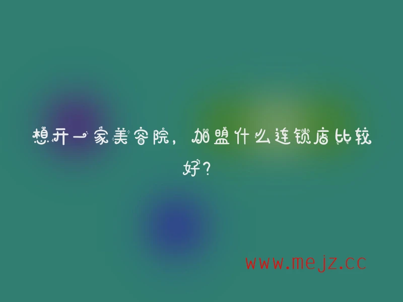 想开一家美容院，加盟什么连锁店比较好？